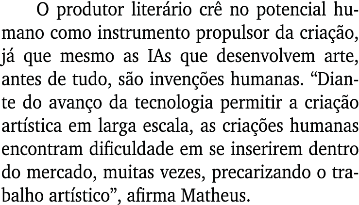 O produtor liter rio cr no potencial humano como instrumento propulsor da cria  o, j  que mesmo as IAs que desenvolv...