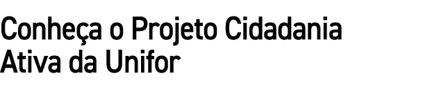 Conhe a o Projeto Cidadania Ativa da Unifor