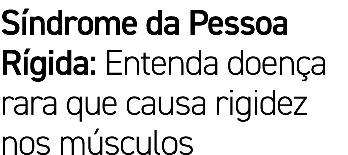 S ndrome da Pessoa R gida: Entenda doen a rara que causa rigidez nos m sculos