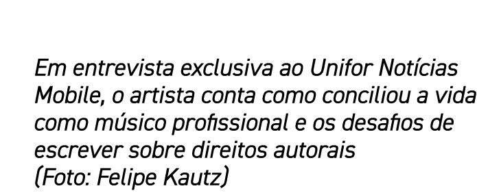 Em entrevista exclusiva ao Unifor Not cias Mobile, o artista conta como conciliou a vida como m sico profissional e o...