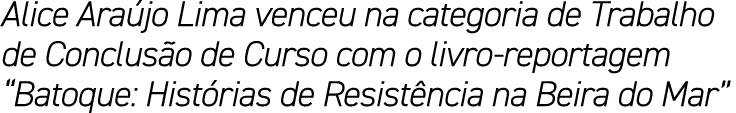 Alice Ara jo Lima venceu na categoria de Trabalho de Conclus o de Curso com o livro reportagem “Batoque: Hist rias de...