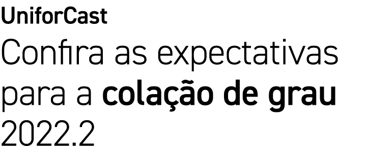 UniforCast Confira as expectativas para a cola o de grau 2022.2