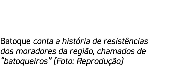 Batoque conta a hist ria de resist ncias dos moradores da regi o, chamados de “batoqueiros” (Foto: Reprodu o)