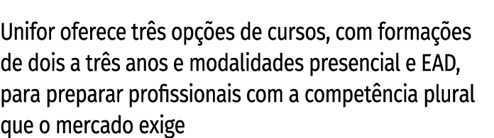 Unifor oferece tr s op es de cursos, com forma  es de dois a tr s anos e modalidades presencial e EAD, para preparar...