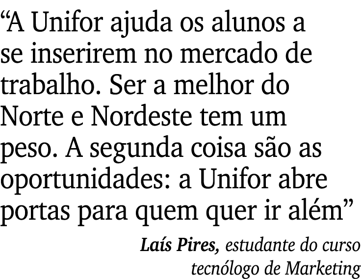 “A Unifor ajuda os alunos a se inserirem no mercado de trabalho. Ser a melhor do Norte e Nordeste tem um peso. A segu...