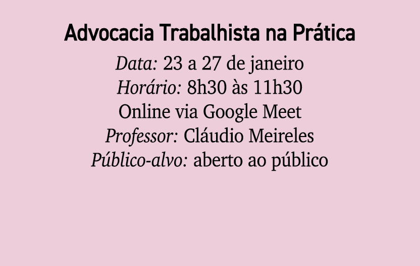 Advocacia Trabalhista na Pr tica Data: 23 a 27 de janeiro Hor rio: 8h30 s 11h30 Online via Google Meet Professor: Cl...