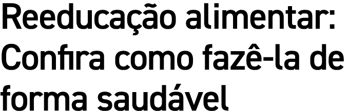 Reeduca o alimentar: Confira como faz  la de forma saud vel