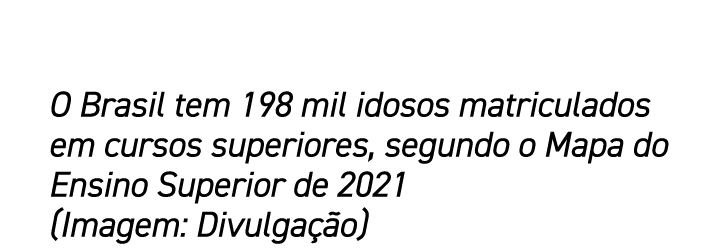 O Brasil tem 198 mil idosos matriculados em cursos superiores, segundo o Mapa do Ensino Superior de 2021 (Imagem: Div...