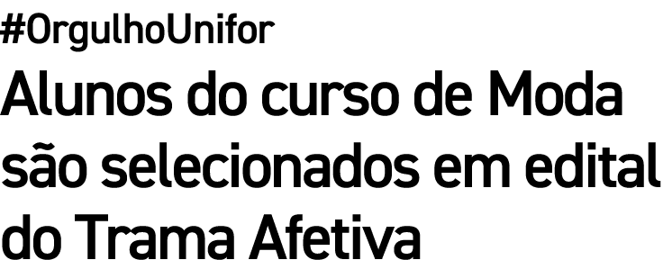 #OrgulhoUnifor Alunos do curso de Moda s o selecionados em edital do Trama Afetiva