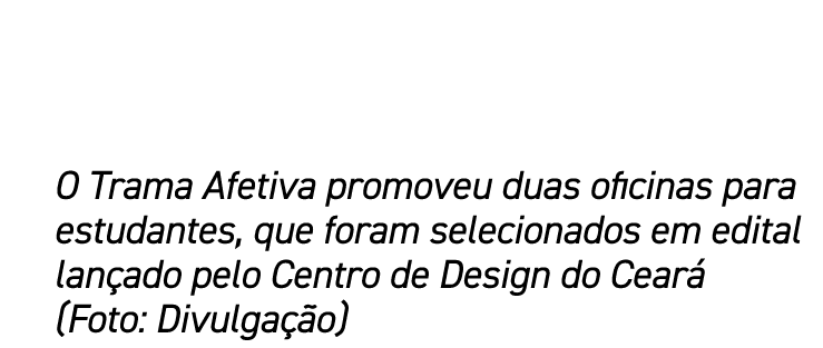 O Trama Afetiva promoveu duas oficinas para estudantes, que foram selecionados em edital lan ado pelo Centro de Desig...