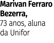 Marivan Ferraro Bezerra, 73 anos, aluna da Unifor