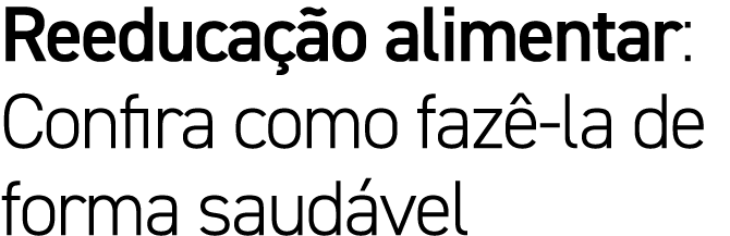 Reeduca o alimentar: Confira como faz  la de forma saud vel