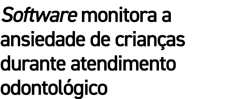 Software monitora a ansiedade de crian as durante atendimento odontol gico