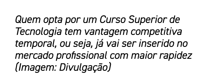Quem opta por um Curso Superior de Tecnologia tem vantagem competitiva temporal, ou seja, j vai ser inserido no merc...