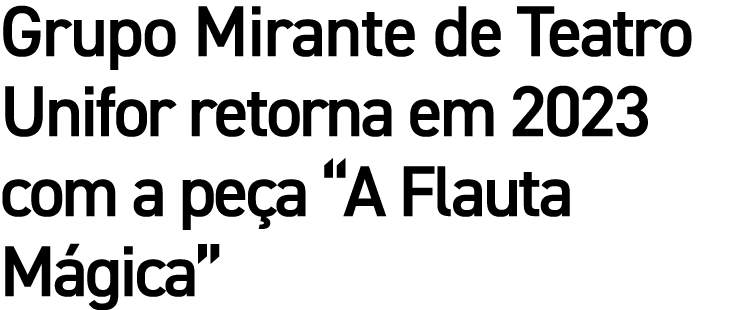 Grupo Mirante de Teatro Unifor retorna em 2023 com a pe a “A Flauta M gica”