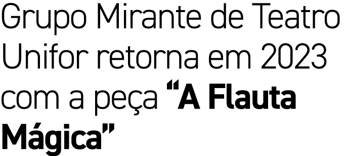 Grupo Mirante de Teatro Unifor retorna em 2023 com a pe a “A Flauta M gica”