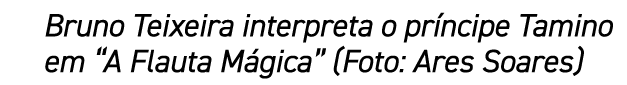Bruno Teixeira interpreta o pr ncipe Tamino em “A Flauta M gica” (Foto: Ares Soares)