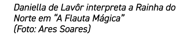 Daniella de Lav r interpreta a Rainha do Norte em “A Flauta M gica” (Foto: Ares Soares)