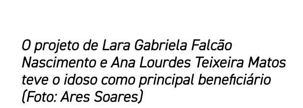 O projeto de Lara Gabriela Falc o Nascimento e Ana Lourdes Teixeira Matos teve o idoso como principal benefici rio (F...