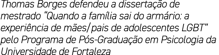 Thomas Borges defendeu a disserta o de mestrado “Quando a fam lia sai do arm rio: a experi ncia de m es/pais de adol...
