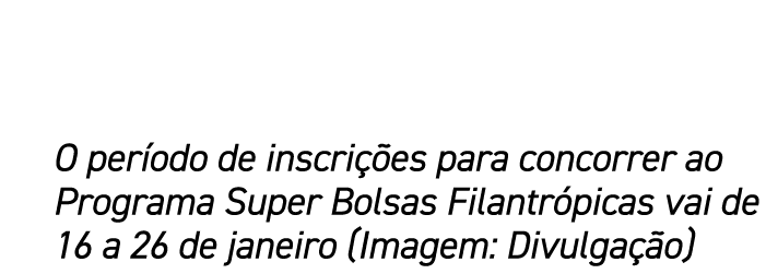 O per odo de inscri es para concorrer ao Programa Super Bolsas Filantr picas vai de 16 a 26 de janeiro (Imagem: Divu...