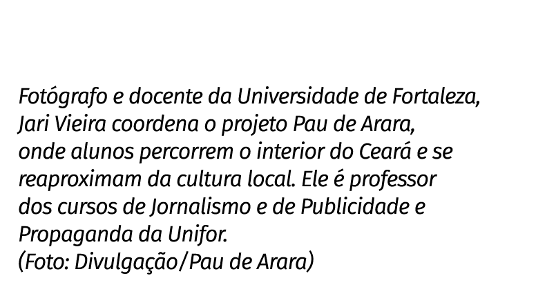 Fot grafo e docente da Universidade de Fortaleza, Jari Vieira coordena o projeto Pau de Arara, onde alunos percorrem ...