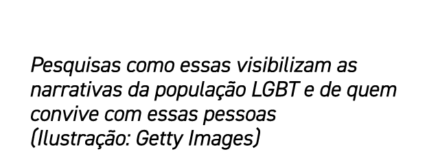 Pesquisas como essas visibilizam as narrativas da popula o LGBT e de quem convive com essas pessoas (Ilustra  o: Get...