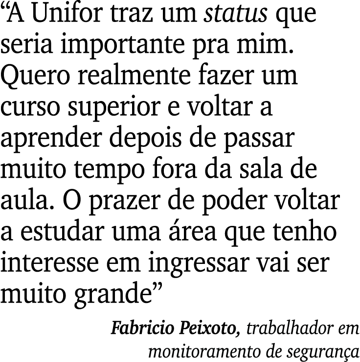 “A Unifor traz um status que seria importante pra mim. Quero realmente fazer um curso superior e voltar a aprender de...
