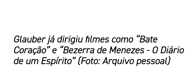 Glauber j dirigiu filmes como “Bate Cora  o” e “Bezerra de Menezes O Di rio de um Esp rito” (Foto: Arquivo pessoal)