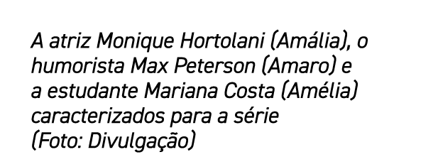 A atriz Monique Hortolani (Am lia), o humorista Max Peterson (Amaro) e a estudante Mariana Costa (Am lia) caracteriza...