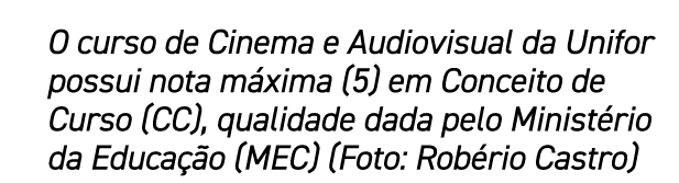 O curso de Cinema e Audiovisual da Unifor possui nota m xima (5) em Conceito de Curso (CC), qualidade dada pelo Minis...