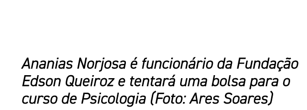 Ananias Norjosa  funcion rio da Funda  o Edson Queiroz e tentar  uma bolsa para o curso de Psicologia (Foto: Ares So...