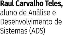 Raul Carvalho Teles, aluno de An lise e Desenvolvimento de Sistemas (ADS)