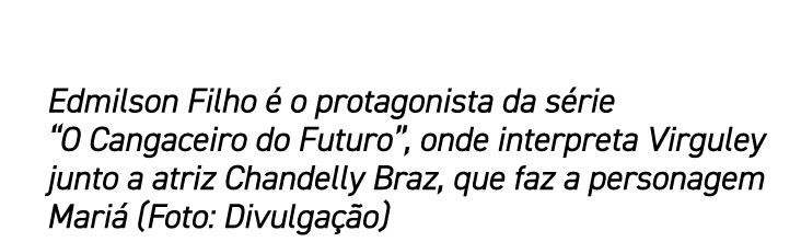 Edmilson Filho  o protagonista da s rie “O Cangaceiro do Futuro”, onde interpreta Virguley junto a atriz Chandelly B...