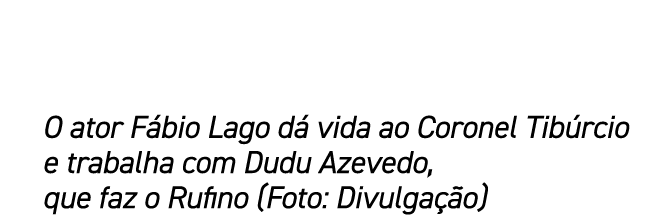 O ator F bio Lago d vida ao Coronel Tib rcio e trabalha com Dudu Azevedo, que faz o Rufino (Foto: Divulga  o)