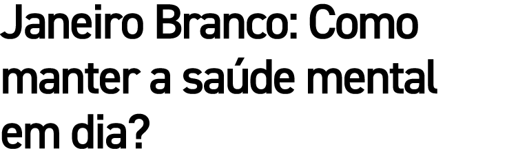 Janeiro Branco: Como manter a sa de mental em dia?