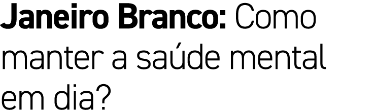 Janeiro Branco: Como manter a sa de mental em dia?