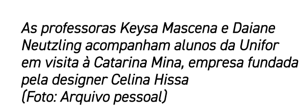 As professoras Keysa Mascena e Daiane Neutzling acompanham alunos da Unifor em visita  Catarina Mina, empresa fundad...