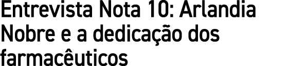 Entrevista Nota 10: Arlandia Nobre e a dedica o dos farmac uticos