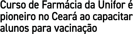 Curso de Farm cia da Unifor  pioneiro no Cear  ao capacitar alunos para vacina  o