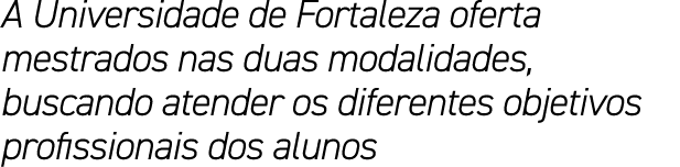 A Universidade de Fortaleza oferta mestrados nas duas modalidades, buscando atender os diferentes objetivos profissio...