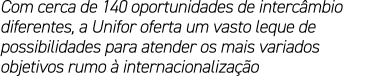 Com cerca de 140 oportunidades de interc mbio diferentes, a Unifor oferta um vasto leque de possibilidades para atend...