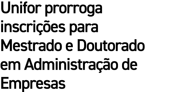 Unifor prorroga inscri es para Mestrado e Doutorado em Administra  o de Empresas