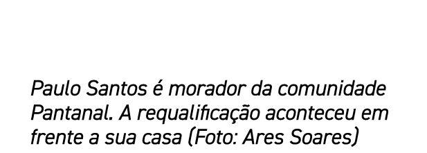 Paulo Santos  morador da comunidade Pantanal. A requalifica  o aconteceu em frente a sua casa (Foto: Ares Soares)