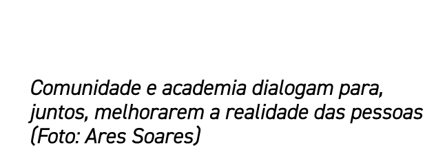 Comunidade e academia dialogam para, juntos, melhorarem a realidade das pessoas (Foto: Ares Soares)