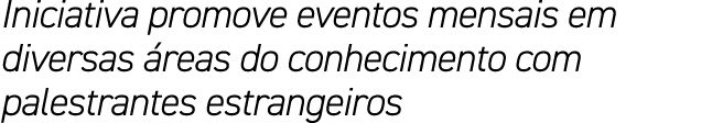 Iniciativa promove eventos mensais em diversas reas do conhecimento com palestrantes estrangeiros