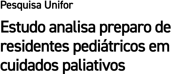 Pesquisa Unifor Estudo analisa preparo de residentes pedi tricos em cuidados paliativos