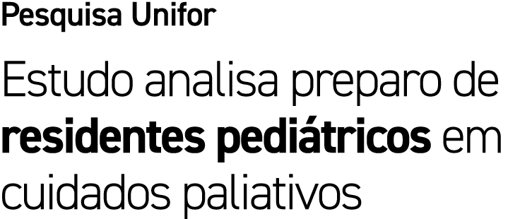 Pesquisa Unifor Estudo analisa preparo de residentes pedi tricos em cuidados paliativos