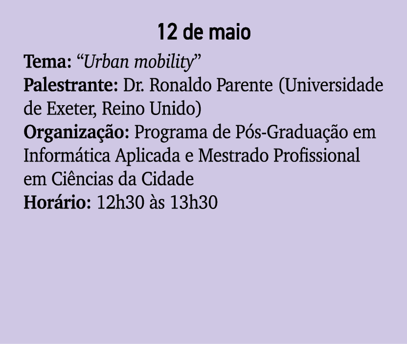 12 de maio Tema: “Urban mobility” Palestrante: Dr. Ronaldo Parente (Universidade de Exeter, Reino Unido) Organiza o:...