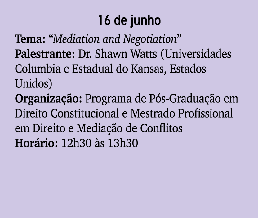 16 de junho Tema: “Mediation and Negotiation” Palestrante: Dr. Shawn Watts (Universidades Columbia e Estadual do Kans...